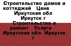 Строительство домов и коттеджей › Цена ­ 1 000 - Иркутская обл., Иркутск г. Строительство и ремонт » Услуги   . Иркутская обл.,Иркутск г.